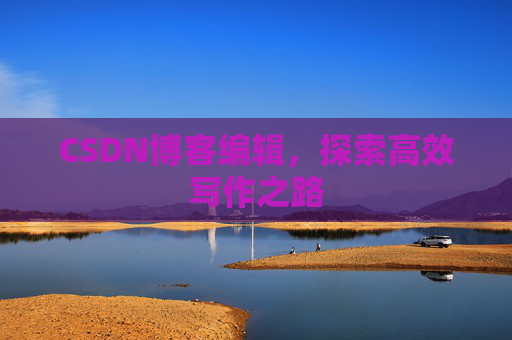 CSDN博客编辑，探索高效写作之路